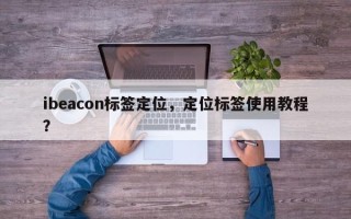 ibeacon标签定位，定位标签使用教程？