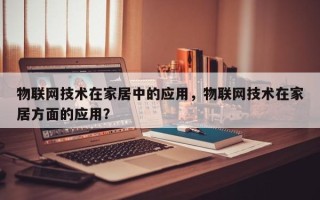 物联网技术在家居中的应用，物联网技术在家居方面的应用？