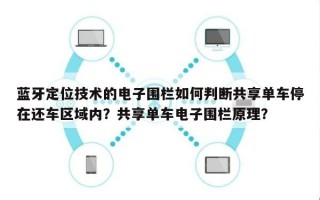 蓝牙定位技术的电子围栏如何判断共享单车停在还车区域内？共享单车电子围栏原理？