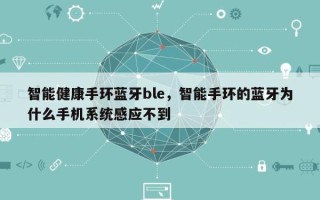 智能健康手环蓝牙ble，智能手环的蓝牙为什么手机系统感应不到