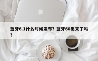 蓝牙6.1什么时候发布？蓝牙60出来了吗？