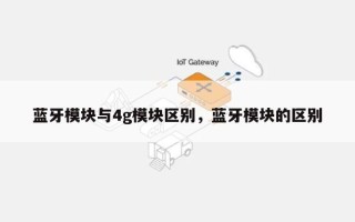 蓝牙模块与4g模块区别，蓝牙模块的区别