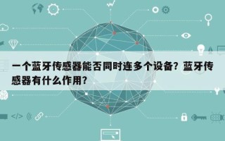 一个蓝牙传感器能否同时连多个设备？蓝牙传感器有什么作用？