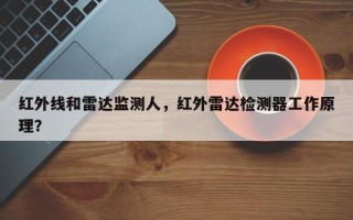 红外线和雷达监测人，红外雷达检测器工作原理？