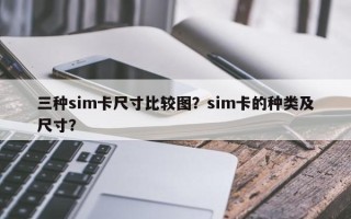 三种sim卡尺寸比较图？sim卡的种类及尺寸？