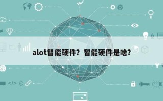 alot智能硬件？智能硬件是啥？