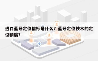 进口蓝牙定位信标是什么？蓝牙定位技术的定位精度？