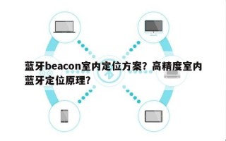 蓝牙beacon室内定位方案？高精度室内蓝牙定位原理？