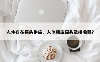 人体存在探头供应，人体感应探头及接收器？