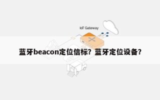 蓝牙beacon定位信标？蓝牙定位设备？