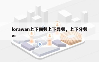 lorawan上下同频上下异频，上下分频vr