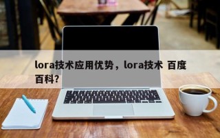 lora技术应用优势，lora技术 百度百科？