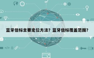 蓝牙信标主要定位方法？蓝牙信标覆盖范围？