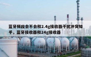 蓝牙频段会不会和2.4g接收器干扰冲突知乎，蓝牙接收器和24g接收器