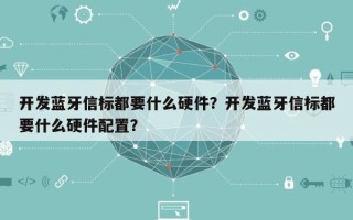 开发蓝牙信标都要什么硬件？开发蓝牙信标都要什么硬件配置？