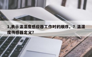 1,表示温湿度感应器工作时的顺序。？温湿度传感器定义？