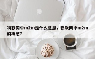 物联网中m2m是什么意思，物联网中m2m的概念？