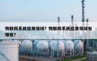 物联网系统应用领域？物联网系统应用领域有哪些？