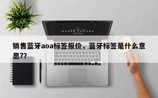 销售蓝牙aoa标签报价，蓝牙标签是什么意思?？