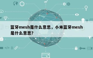 蓝牙mesh是什么意思，小米蓝牙mesh是什么意思？