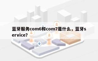 蓝牙服务com6和com7是什么，蓝牙service？