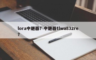 lora中继器？中继器tlwa832re？