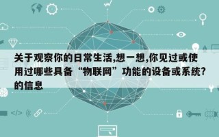关于观察你的日常生活,想一想,你见过或使用过哪些具备“物联网”功能的设备或系统?的信息