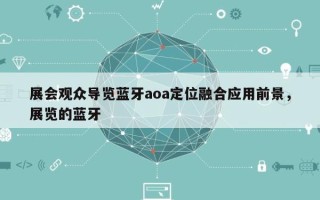 展会观众导览蓝牙aoa定位融合应用前景，展览的蓝牙