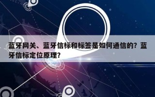 蓝牙网关、蓝牙信标和标签是如何通信的？蓝牙信标定位原理？