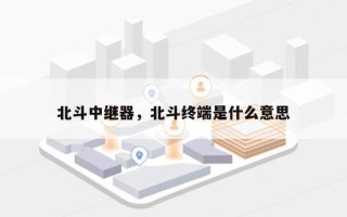 北斗中继器，北斗终端是什么意思