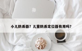 小儿防丢器？儿童防丢定位器有用吗？
