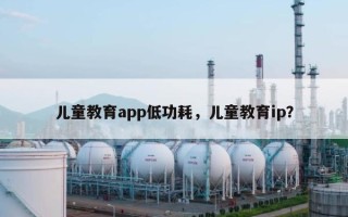 儿童教育app低功耗，儿童教育ip？