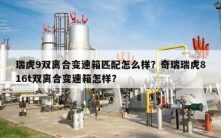 瑞虎9双离合变速箱匹配怎么样？奇瑞瑞虎816t双离合变速箱怎样？