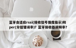 蓝牙自适应rssi(接收信号强度指示)和per(分组错误率)？蓝牙接收器调频率？