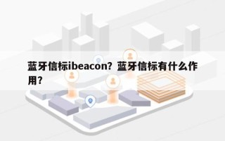 蓝牙信标ibeacon？蓝牙信标有什么作用？