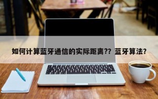 如何计算蓝牙通信的实际距离?？蓝牙算法？
