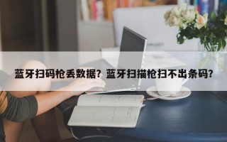 蓝牙扫码枪丢数据？蓝牙扫描枪扫不出条码？