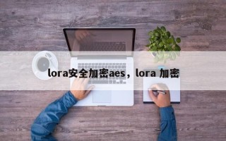 lora安全加密aes，lora 加密
