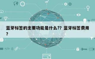 蓝牙标签的主要功能是什么?？蓝牙标签费用？