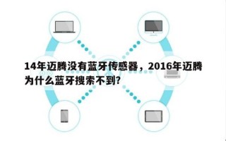 14年迈腾没有蓝牙传感器，2016年迈腾为什么蓝牙搜索不到？