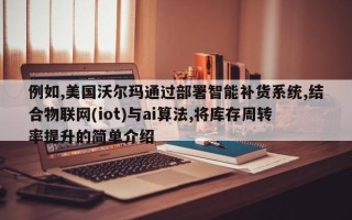 例如,美国沃尔玛通过部署智能补货系统,结合物联网(iot)与ai算法,将库存周转率提升的简单介绍