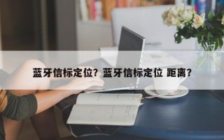 蓝牙信标定位？蓝牙信标定位 距离？