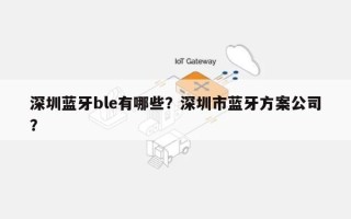 深圳蓝牙ble有哪些？深圳市蓝牙方案公司？