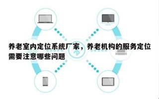 养老室内定位系统厂家，养老机构的服务定位需要注意哪些问题