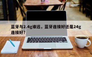 蓝牙与2.4g谁远，蓝牙连接好还是24g连接好？