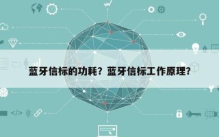 蓝牙信标的功耗？蓝牙信标工作原理？