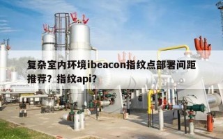 复杂室内环境ibeacon指纹点部署间距推荐？指纹api？