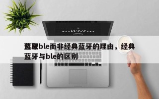 选取蓝牙ble而非经典蓝牙的理由，经典蓝牙与ble的区别
