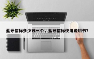 蓝牙信标多少钱一个，蓝牙信标使用说明书？