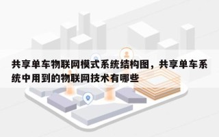 共享单车物联网模式系统结构图，共享单车系统中用到的物联网技术有哪些